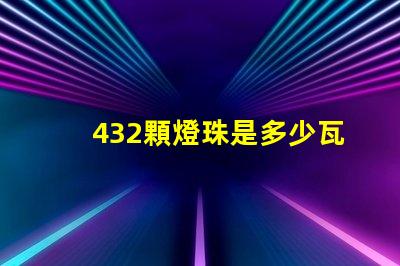 432顆燈珠是多少瓦 120顆燈珠是多少w
